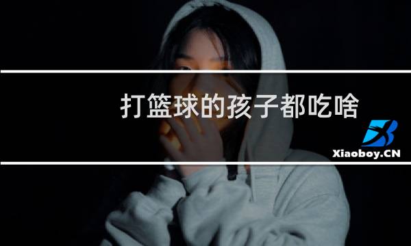 打篮球的孩子都吃啥图片