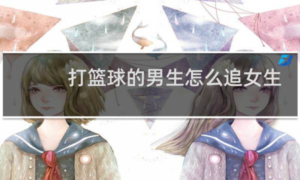 打篮球的男生怎么追女生图片