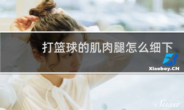 打篮球的肌肉腿怎么细下来图片