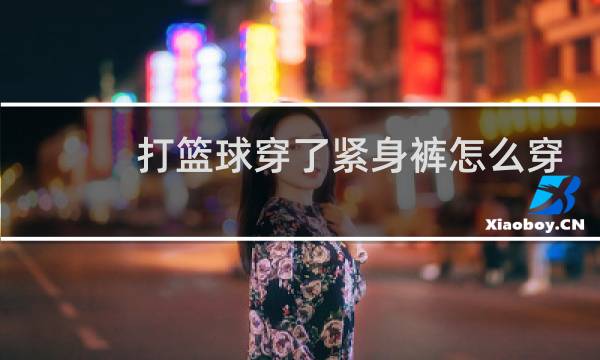 打篮球穿了紧身裤怎么穿护膝图片