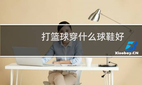 打篮球穿什么球鞋好图片