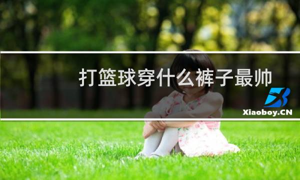 打篮球穿什么裤子最帅图片
