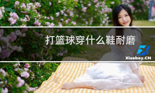 打篮球穿什么鞋耐磨图片