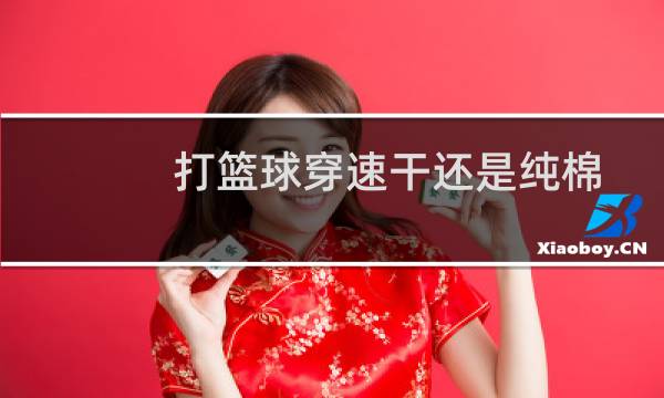 打篮球穿速干还是纯棉图片