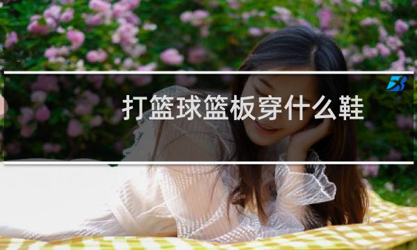 打篮球篮板穿什么鞋图片