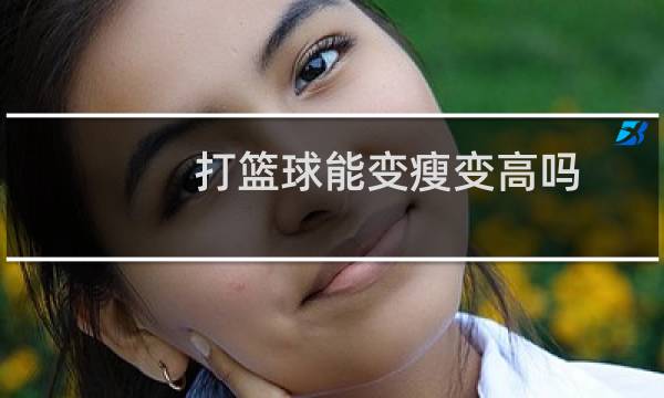 打篮球能变瘦变高吗图片