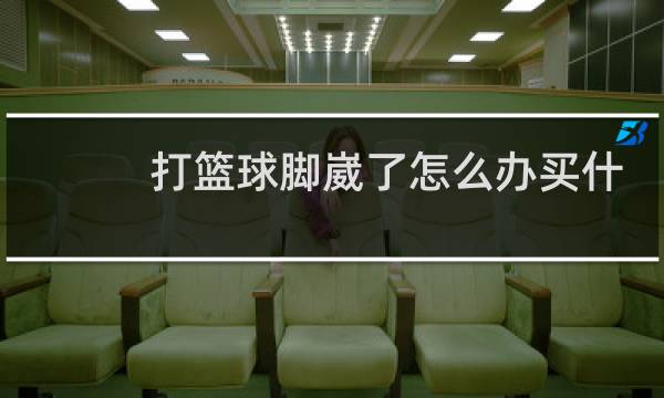 打篮球脚崴了怎么办买什么药好图片