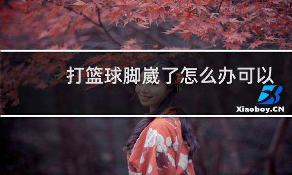 打篮球脚崴了怎么办可以走路吗图片
