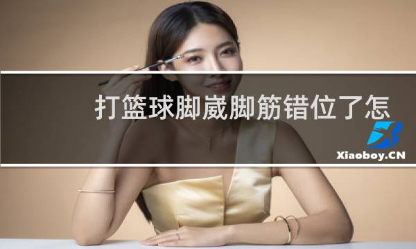 打篮球脚崴脚筋错位了怎么办图片