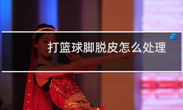 打篮球脚脱皮怎么处理图片