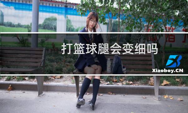 打篮球腿会变细吗图片