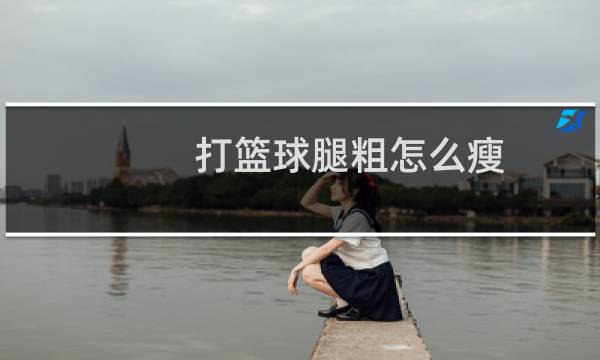 打篮球腿粗怎么瘦图片