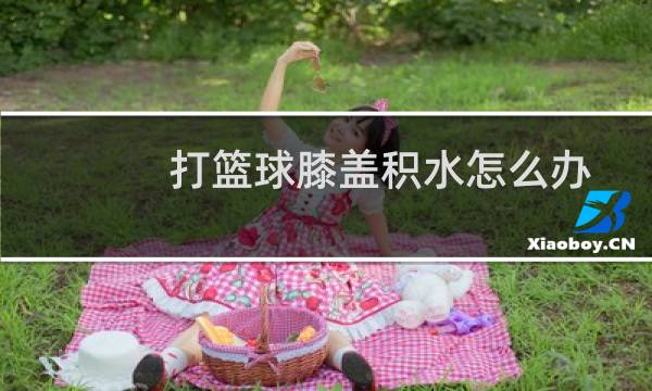 打篮球膝盖积水怎么办图片