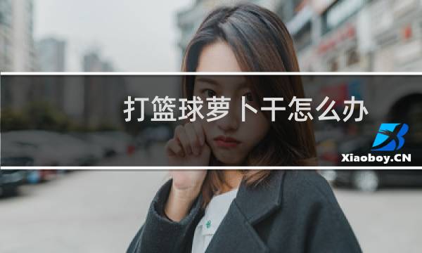 打篮球萝卜干怎么办图片