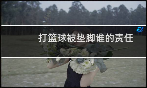 打篮球被垫脚谁的责任图片