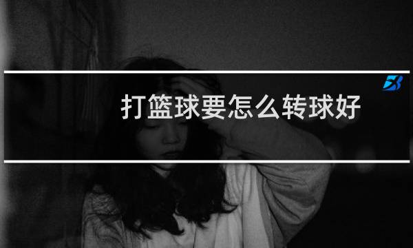 打篮球要怎么转球好图片
