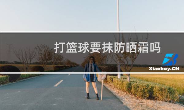 打篮球要抹防晒霜吗图片