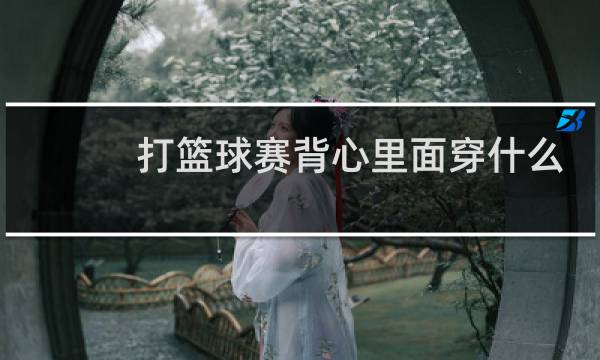 打篮球赛背心里面穿什么图片