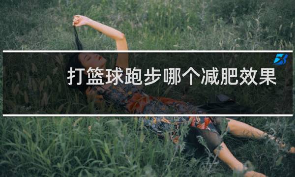 打篮球跑步哪个减肥效果好图片