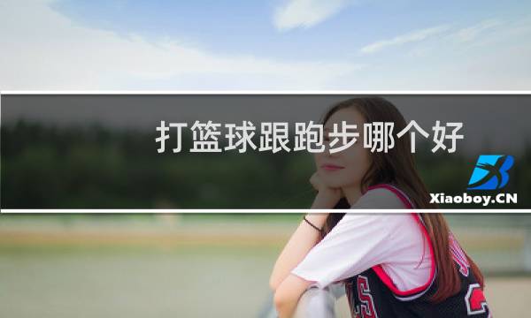 打篮球跟跑步哪个好图片