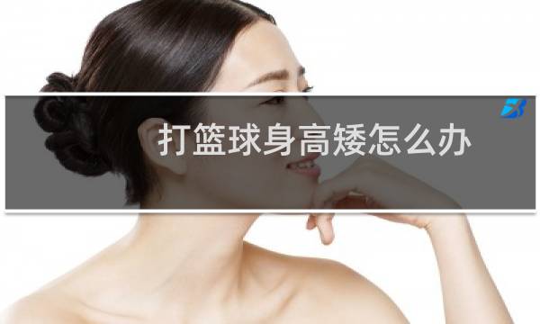打篮球身高矮怎么办图片