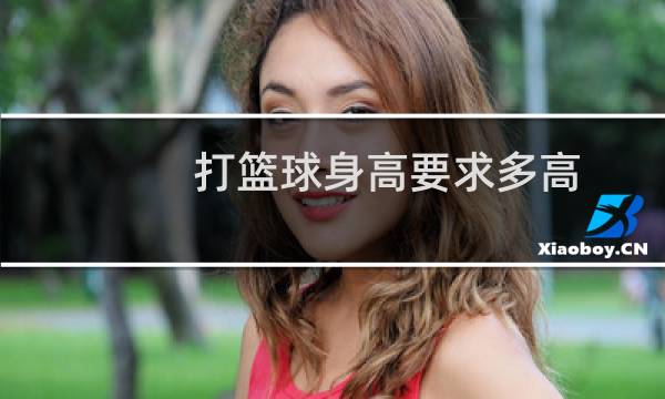 打篮球身高要求多高图片