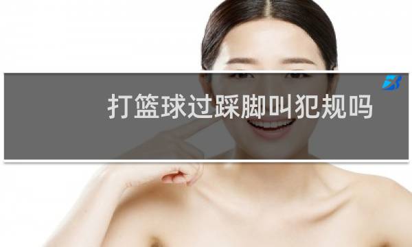 打篮球过踩脚叫犯规吗图片