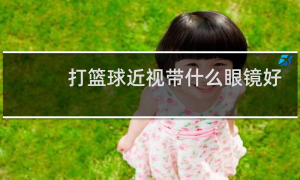 打篮球近视带什么眼镜好图片
