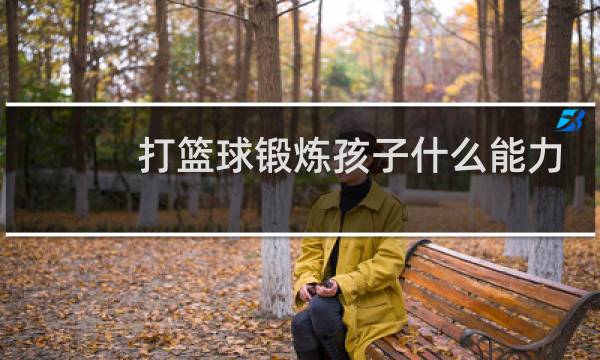 打篮球锻炼孩子什么能力图片