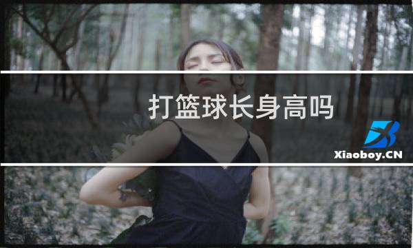 打篮球长身高吗图片