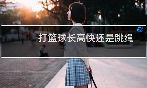 打篮球长高快还是跳绳图片
