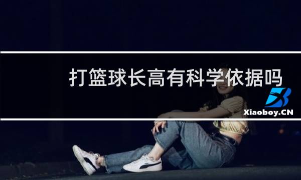打篮球长高有科学依据吗图片