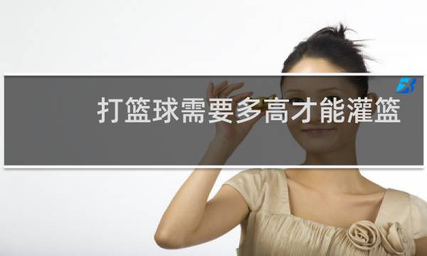 打篮球需要多高才能灌篮图片
