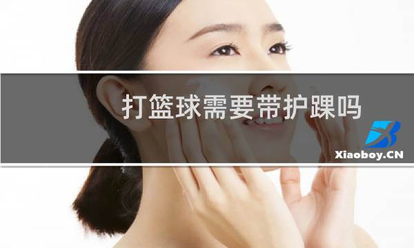 打篮球需要带护踝吗图片