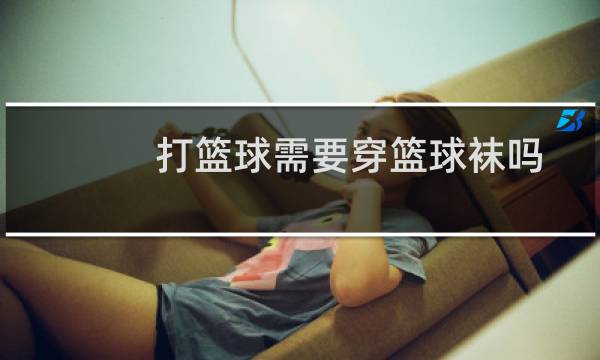 打篮球需要穿篮球袜吗图片