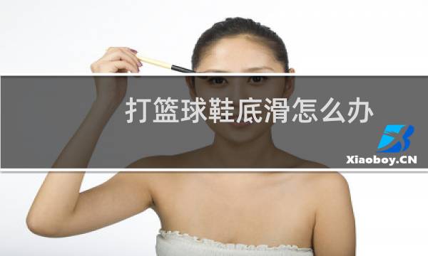 打篮球鞋底滑怎么办图片