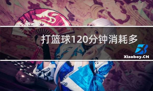 打篮球120分钟消耗多少图片