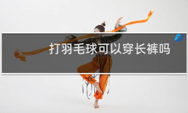 打羽毛球可以穿长裤吗图片