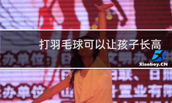 打羽毛球可以让孩子长高吗图片