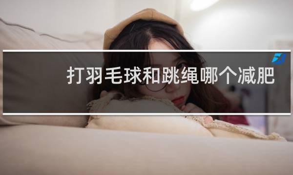 打羽毛球和跳绳哪个减肥更快图片