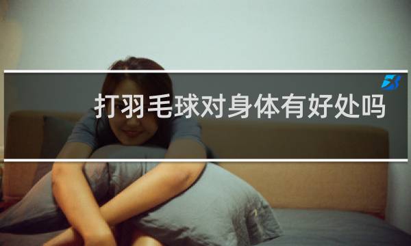 打羽毛球对身体有好处吗图片