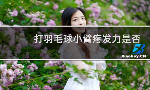 打羽毛球小臂疼发力是否正确图片