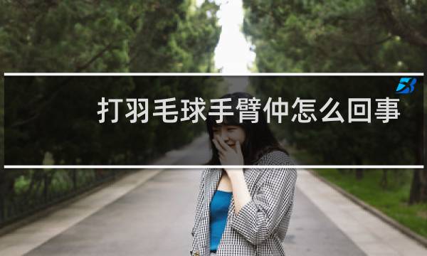 打羽毛球手臂仲怎么回事图片