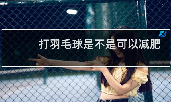 打羽毛球是不是可以减肥图片