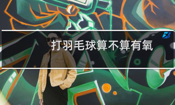 打羽毛球算不算有氧图片