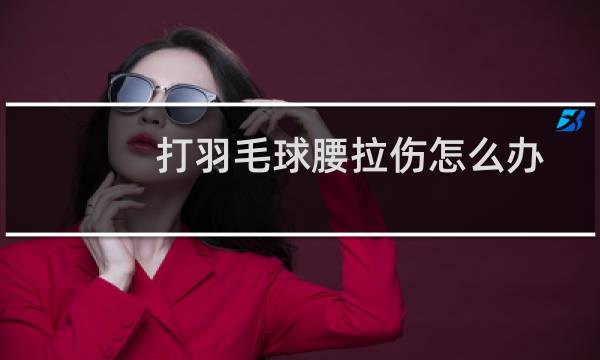 打羽毛球腰拉伤怎么办图片