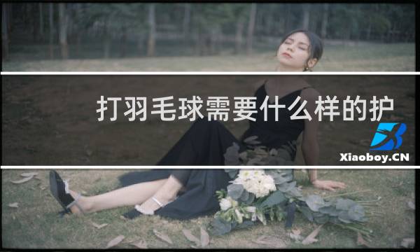 打羽毛球需要什么样的护膝图片