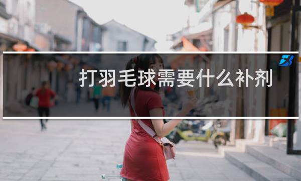 打羽毛球需要什么补剂图片