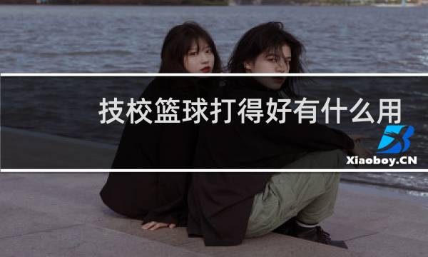 技校篮球打得好有什么用图片