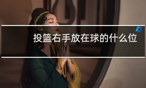 投篮右手放在球的什么位置图片